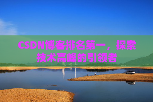 CSDN博客排名第一，探索技术高峰的引领者